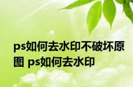 ps如何去水印不破坏原图 ps如何去水印