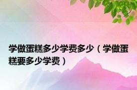 学做蛋糕多少学费多少（学做蛋糕要多少学费）