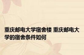 重庆邮电大学宿舍楼 重庆邮电大学的宿舍条件如何