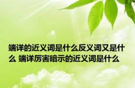 端详的近义词是什么反义词又是什么 端详厉害暗示的近义词是什么