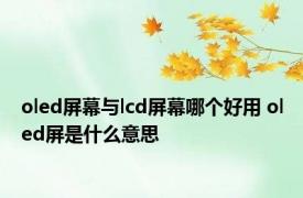 oled屏幕与lcd屏幕哪个好用 oled屏是什么意思