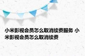 小米影视会员怎么取消续费服务 小米影视会员怎么取消续费