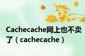 Cachecache网上也不卖了（cachecache）