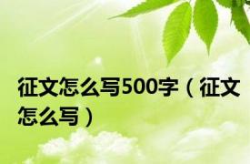 征文怎么写500字（征文怎么写）