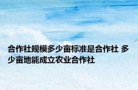 合作社规模多少亩标准是合作社 多少亩地能成立农业合作社