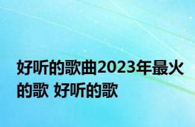 好听的歌曲2023年最火的歌 好听的歌 