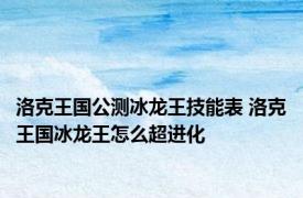 洛克王国公测冰龙王技能表 洛克王国冰龙王怎么超进化