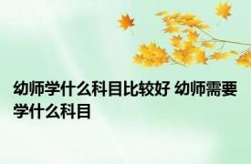 幼师学什么科目比较好 幼师需要学什么科目