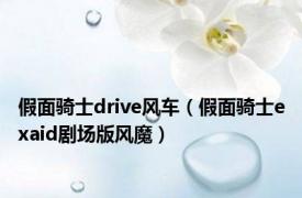 假面骑士drive风车（假面骑士exaid剧场版风魔）