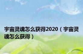 宇宙灵魂怎么获得2020（宇宙灵魂怎么获得）