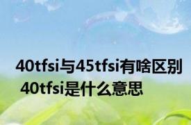 40tfsi与45tfsi有啥区别 40tfsi是什么意思