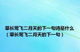 草长莺飞二月天的下一句诗是什么（草长莺飞二月天的下一句）