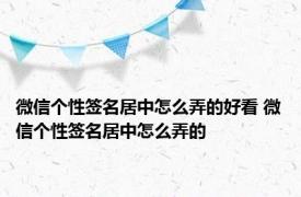 微信个性签名居中怎么弄的好看 微信个性签名居中怎么弄的