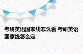 考研英语国家线怎么看 考研英语国家线怎么定