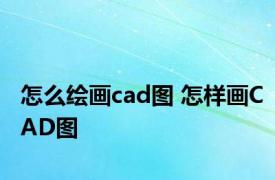 怎么绘画cad图 怎样画CAD图