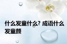 什么发童什么? 成语什么发童颜