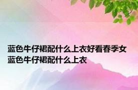 蓝色牛仔裙配什么上衣好看春季女 蓝色牛仔裙配什么上衣