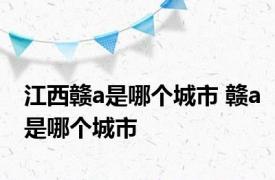 江西赣a是哪个城市 赣a是哪个城市