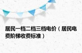 居民一档二档三档电价（居民电费阶梯收费标准）