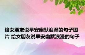 给女朋友说早安幽默浪漫的句子图片 给女朋友说早安幽默浪漫的句子