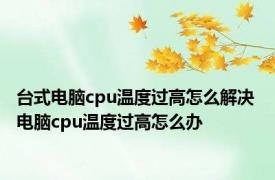 台式电脑cpu温度过高怎么解决 电脑cpu温度过高怎么办