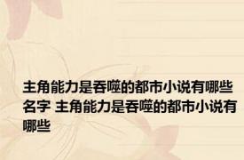 主角能力是吞噬的都市小说有哪些名字 主角能力是吞噬的都市小说有哪些