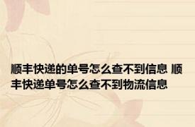 顺丰快递的单号怎么查不到信息 顺丰快递单号怎么查不到物流信息