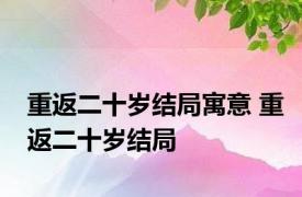 重返二十岁结局寓意 重返二十岁结局