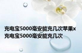 充电宝5000毫安能充几次苹果x 充电宝5000毫安能充几次