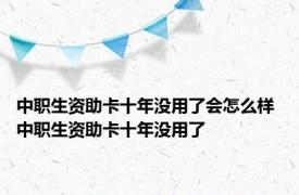 中职生资助卡十年没用了会怎么样 中职生资助卡十年没用了