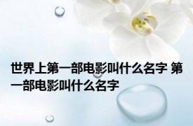 世界上第一部电影叫什么名字 第一部电影叫什么名字