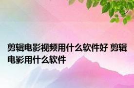 剪辑电影视频用什么软件好 剪辑电影用什么软件