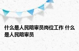 什么是人民陪审员岗位工作 什么是人民陪审员