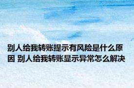 别人给我转账提示有风险是什么原因 别人给我转账显示异常怎么解决