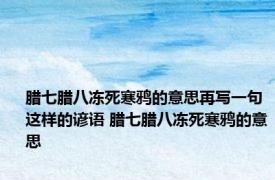 腊七腊八冻死寒鸦的意思再写一句这样的谚语 腊七腊八冻死寒鸦的意思