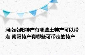 河南南阳特产有哪些土特产可以带走 南阳特产有哪些可带走的特产