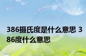 386摄氏度是什么意思 386度什么意思