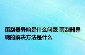 雨刮器异响是什么问题 雨刮器异响的解决方法是什么