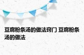 豆腐粉条汤的做法窍门 豆腐粉条汤的做法