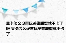 显卡怎么设置玩英雄联盟就不卡了呀 显卡怎么设置玩英雄联盟就不卡了