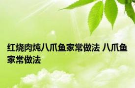 红烧肉炖八爪鱼家常做法 八爪鱼家常做法