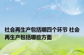 社会再生产包括哪四个环节 社会再生产包括哪些方面