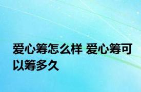 爱心筹怎么样 爱心筹可以筹多久