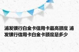 浦发银行白金卡信用卡最高额度 浦发银行信用卡白金卡额度是多少