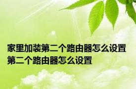 家里加装第二个路由器怎么设置 第二个路由器怎么设置