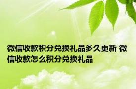 微信收款积分兑换礼品多久更新 微信收款怎么积分兑换礼品