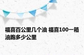 福喜百公里几个油 福喜100一箱油跑多少公里