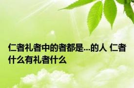 仁者礼者中的者都是...的人 仁者什么有礼者什么