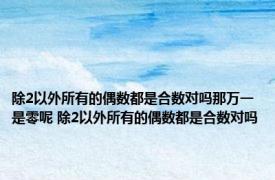 除2以外所有的偶数都是合数对吗那万一是零呢 除2以外所有的偶数都是合数对吗