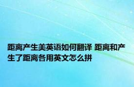 距离产生美英语如何翻译 距离和产生了距离各用英文怎么拼